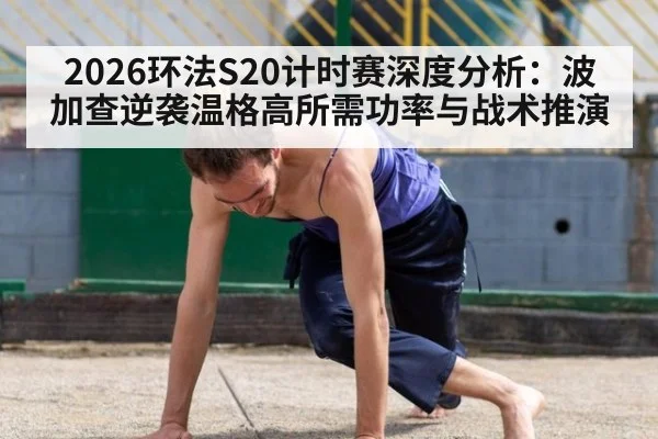 2026环法S20计时赛深度分析：波加查逆袭温格高所需功率与战术推演