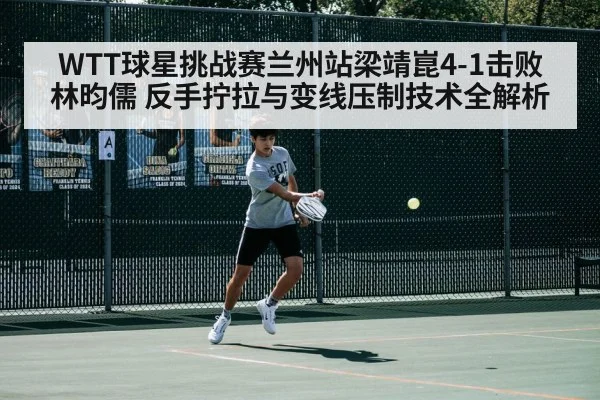 WTT球星挑战赛兰州站梁靖崑4-1击败林昀儒 反手拧拉与变线压制技术全解析 | kaiyun cc