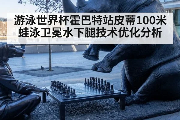 游泳世界杯霍巴特站皮蒂100米蛙泳卫冕水下腿技术优化分析（kaiyun com）