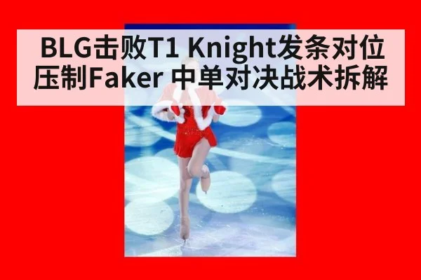 BLG击败T1 Knight发条对位压制Faker 中单对决战术拆解 | kaiyun com