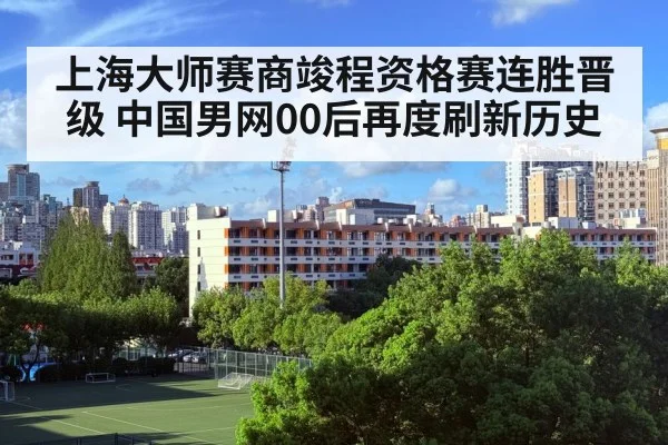 上海大师赛商竣程资格赛连胜晋级 中国男网00后再度刷新历史 | kaiyun cc
