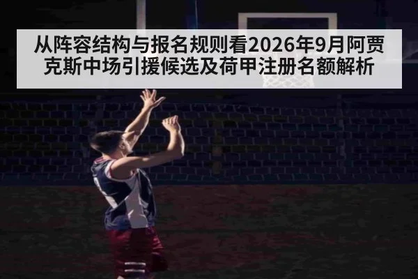 从阵容结构与报名规则看2026年9月阿贾克斯中场引援候选及荷甲注册名额解析（kaiyun com）