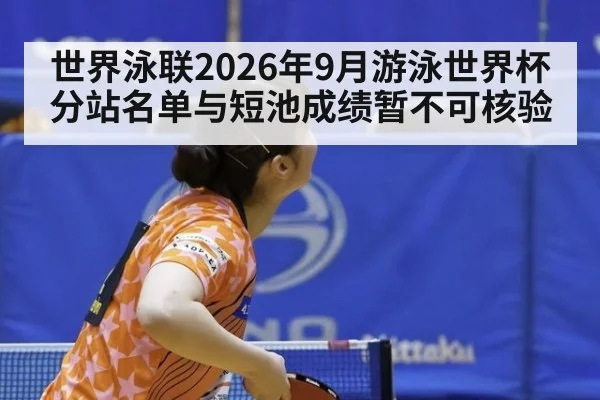 世界泳联2026年9月游泳世界杯分站名单与短池成绩暂不可核验（kaiyun com）