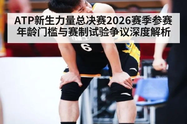 ATP新生力量总决赛2026赛季参赛年龄门槛与赛制试验争议深度解析（kaiyun com）