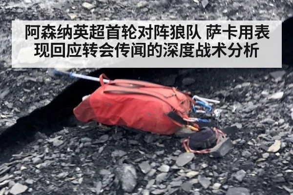 阿森纳英超首轮对阵狼队 萨卡用表现回应转会传闻的深度战术分析（kaiyun com）