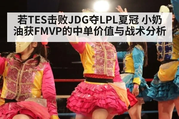 若TES击败JDG夺LPL夏冠 小奶油获FMVP的中单价值与战术分析（kaiyun com）