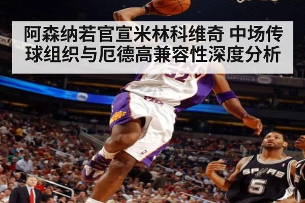 阿森纳若官宣米林科维奇 中场传球组织与厄德高兼容性深度分析（kaiyun com）