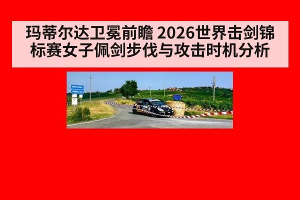 玛蒂尔达卫冕前瞻 2026世界击剑锦标赛女子佩剑步伐与攻击时机分析（kaiyun com）