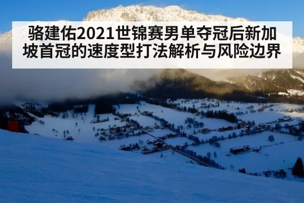 骆建佑2021世锦赛男单夺冠后新加坡首冠的速度型打法解析与风险边界 | kaiyun com